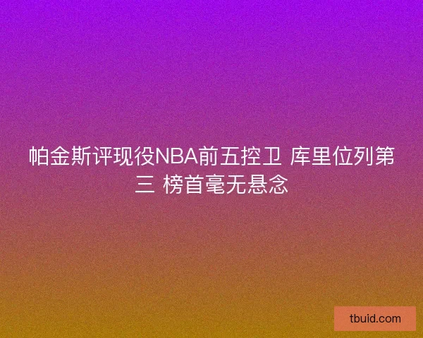 帕金斯评现役NBA前五控卫 库里位列第三 榜首毫无悬念