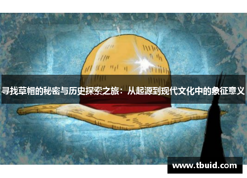 寻找草帽的秘密与历史探索之旅：从起源到现代文化中的象征意义