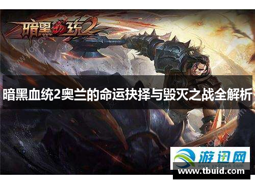 暗黑血统2奥兰的命运抉择与毁灭之战全解析